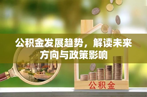 白云鄂博矿区公积金发展趋势，解读未来方向与政策影响