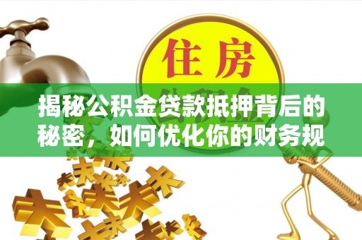 白云鄂博矿区揭秘公积金贷款抵押背后的秘密，如何优化你的财务规划