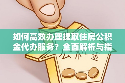 白云鄂博矿区如何高效办理提取住房公积金代办服务？全面解析与指南