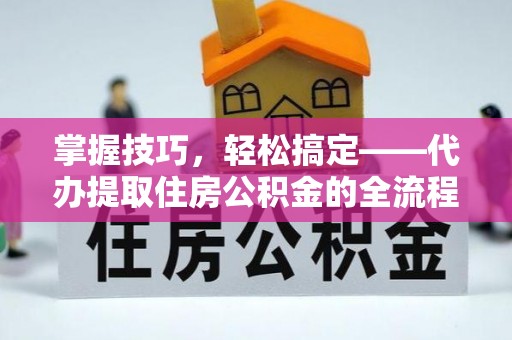 白云鄂博矿区掌握技巧，轻松搞定——代办提取住房公积金的全流程解析