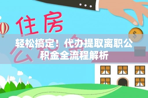 白云鄂博矿区轻松搞定！代办提取离职公积金全流程解析