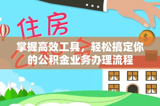 白云鄂博矿区掌握高效工具，轻松搞定你的公积金业务办理流程