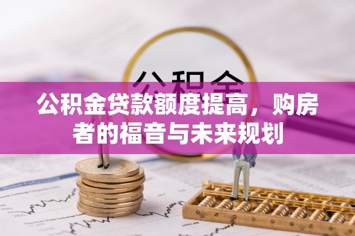 白云鄂博矿区公积金贷款额度提高，购房者的福音与未来规划