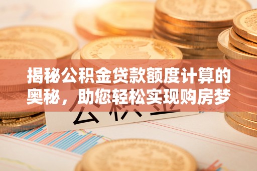 白云鄂博矿区揭秘公积金贷款额度计算的奥秘，助您轻松实现购房梦想