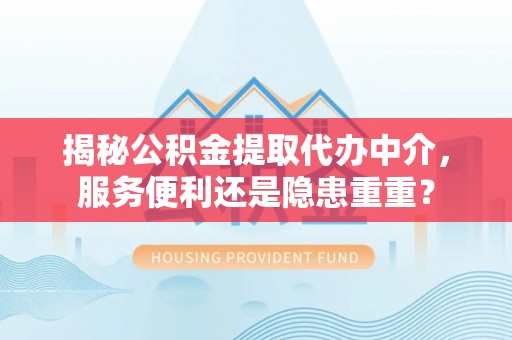 白云鄂博矿区揭秘公积金提取代办中介，服务便利还是隐患重重？
