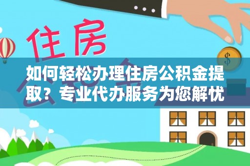 白云鄂博矿区如何轻松办理住房公积金提取？专业代办服务为您解忧