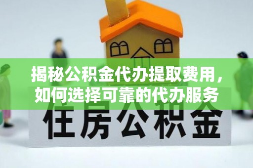 白云鄂博矿区揭秘公积金代办提取费用，如何选择可靠的代办服务