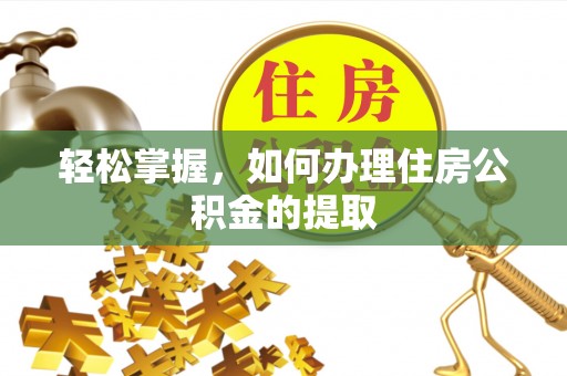 白云鄂博矿区轻松掌握，如何办理住房公积金的提取
